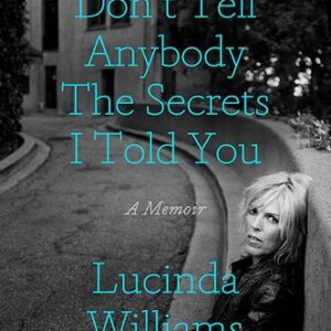 Don’t Tell Anybody the Secrets I Told You By Lucinda Williams