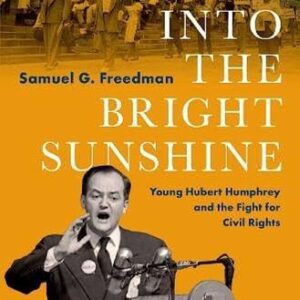 Into the Bright Sunshine: Young Hubert Humphrey and the Fight for Civil Rights By Samuel G. Freedman