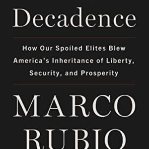 Decades of Decadence: How Our Spoiled Elites Blew America’s Inheritance of Liberty, Security, and Prosperity By Marco Rubio