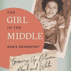 The Girl in the Middle: Growing Up Between Black and White, Rich and Poor Anais Granofsky