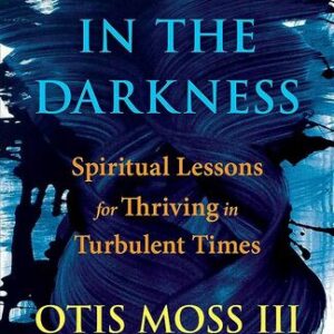 Dancing in the Darkness: Spiritual Lessons for Thriving in Turbulent Times Otis Moss III