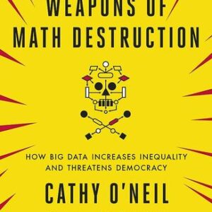 Weapons of Math Destruction: How Big Data Increases Inequality and Threatens Democracy Cathy O’Neil