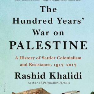 The Hundred Years’ War on Palestine: A History of Settler-Colonial Conquest and Resistance, 1917-2017 Rashid Khalidi