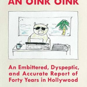 Everywhere an Oink Oink: An Embittered, Dyspeptic, and Accurate Report of Forty Years in Hollywood David Mamet