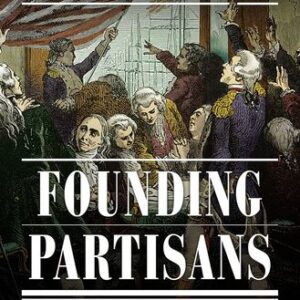 Founding Partisans: Hamilton, Madison, Jefferson, Adams and the Brawling Birth of American Politics H.W. Brands