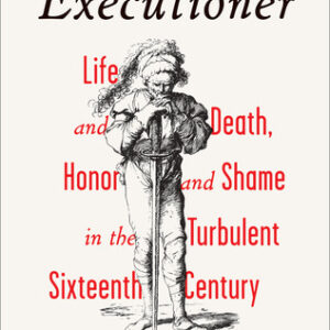 The Faithful Executioner: Life and Death, Honor and Shame in the Turbulent Sixteenth Century Joel F. Harrington