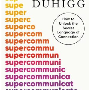 Supercommunicators: How to Unlock the Secret Language of Connection Charles Duhigg