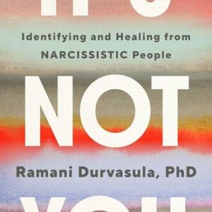 It’s Not You: Identifying and Healing from Narcissistic People Ramani Durvasula