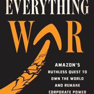 The Everything War: Amazon’s Ruthless Quest to Own the World and Remake Corporate Power Dana Mattioli