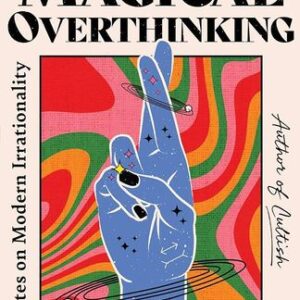 The Age of Magical Overthinking: Notes on Modern Irrationality  Amanda Montell