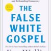 The False White Gospel: Rejecting Christian Nationalism, Reclaiming True Faith, and Refounding Democracy Jim Wallis