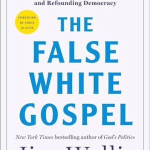 The False White Gospel: Rejecting Christian Nationalism, Reclaiming True Faith, and Refounding Democracy Jim Wallis