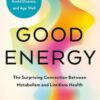 Good Energy: The Surprising Connection Between Metabolism and Limitless Health Casey Means