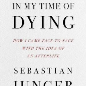 In My Time of Dying: How I Came Face to Face with the Idea of an Afterlife Sebastian Junger