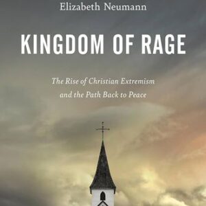 Kingdom of Rage: The Rise of Christian Extremism and the Path Back to Peace Elizabeth Neumann