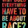 Why Does Everything Have to Be About Race?: 25 Arguments That Won't Go Away Keith Boykin