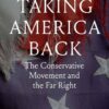 Taking America Back: The Conservative Movement and the Far Right David Austin Walsh