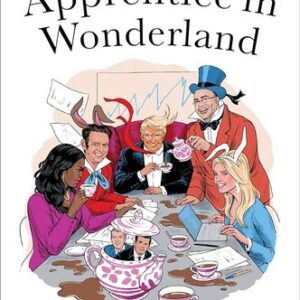 Apprentice in Wonderland: How Donald Trump and Mark Burnett Took America Through the Looking Glass Ramin Setoodeh