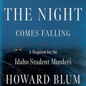 When the Night Comes Falling: A Requiem for the Idaho Student Murders Howard Blum