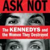 Ask Not: The Kennedys and the Women They Destroyed Maureen Callahan