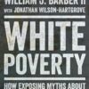 White Poverty: How Exposing Myths About Race and Class Can Reconstruct American Democracy William J. Barber II , Jonathan Wilson-Hartgrove