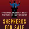 Shepherds for Sale: How Evangelical Leaders Traded the Truth for a Leftist Agenda Megan Basham