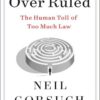 Over Ruled: The Human Toll of Too Much Law Neil Gorsuch , Janie Nitze