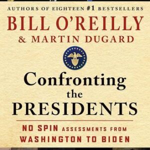 Confronting the Presidents: No Spin Assessments from Washington to Biden Bill O’Reilly