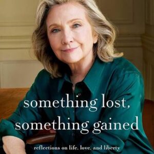 Something Lost, Something Gained: Reflections on Life, Love, and Liberty Hillary Rodham Clinton