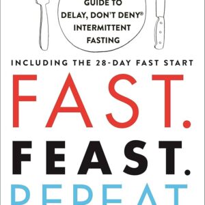 Fast. Feast. Repeat: The Comprehensive Guide to Delay, Don’t Deny® Intermittent Fasting–Including the 28-Day FAST Start Gin Stephens , Brittany Pressley