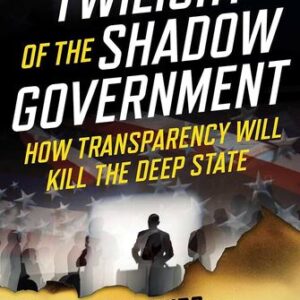 Twilight of the Shadow Government: How Transparency Will Kill the Deep State Kevin Shipp , Kent Heckenlively