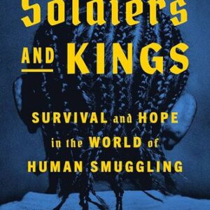 Soldiers and Kings: Survival and Hope in the World of Human Smuggling Jason De León