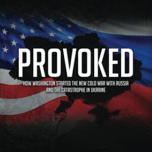 Provoked: How Washington Started the New Cold War with Russia and the Catastrophe in Ukraine Scott Horton