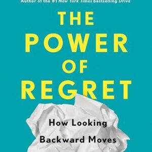 The Power of Regret: How Looking Backward Moves Us Forward Daniel H. Pink