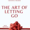 The Art of Letting Go: Stop Overthinking, Stop Negative Spirals, and Find Emotional Freedom Nick Trenton