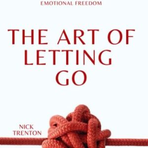 The Art of Letting Go: Stop Overthinking, Stop Negative Spirals, and Find Emotional Freedom Nick Trenton